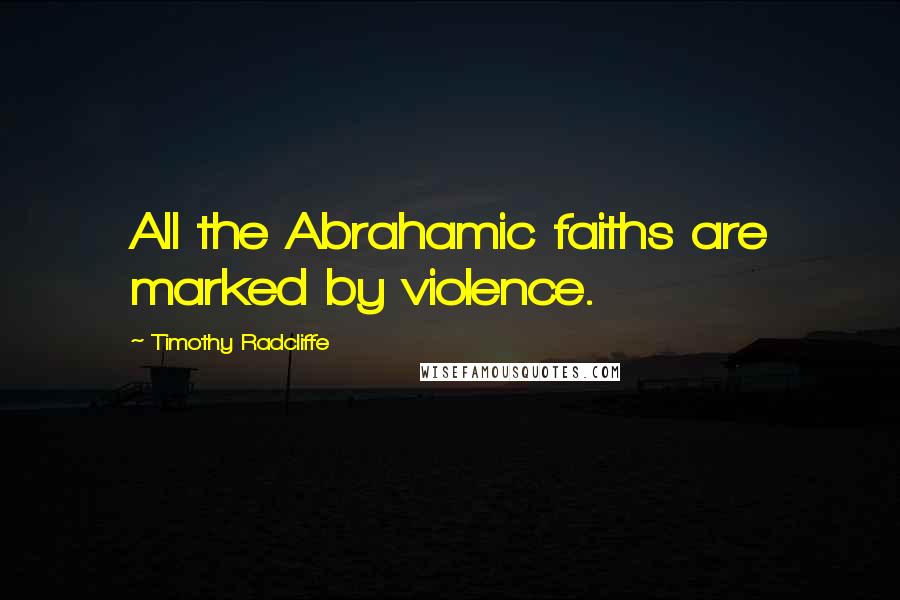 Timothy Radcliffe Quotes: All the Abrahamic faiths are marked by violence.