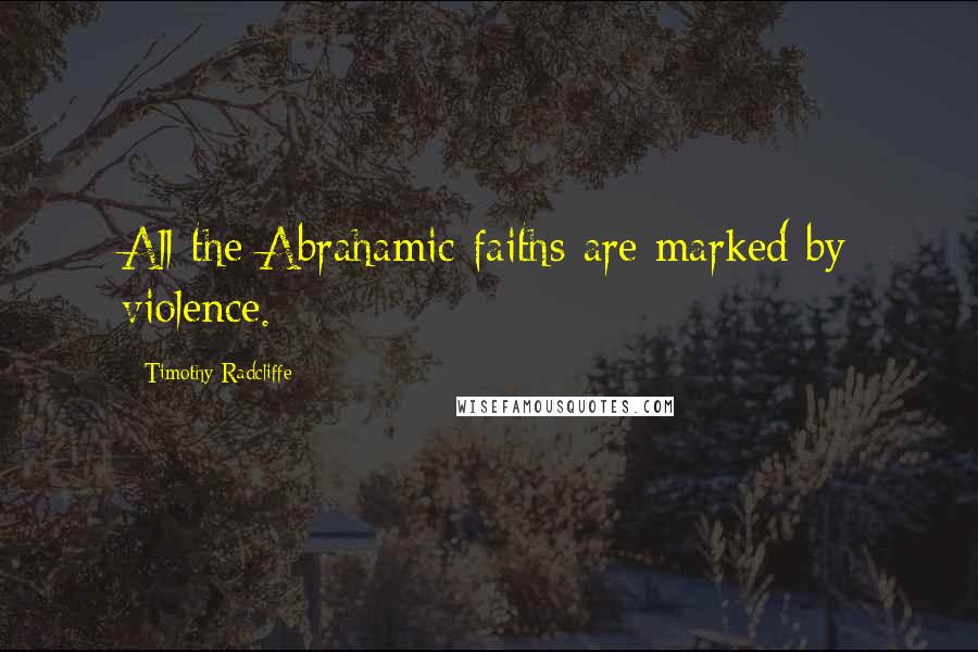 Timothy Radcliffe Quotes: All the Abrahamic faiths are marked by violence.