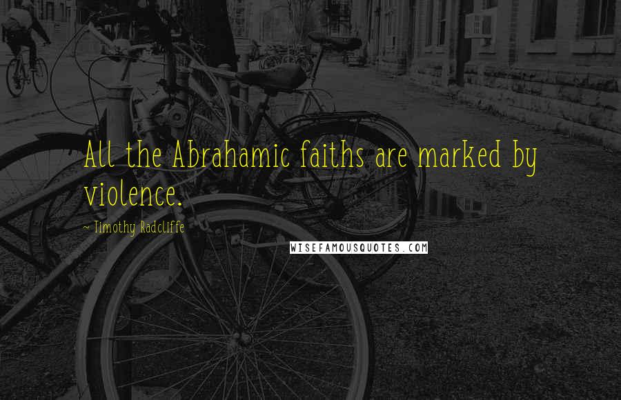 Timothy Radcliffe Quotes: All the Abrahamic faiths are marked by violence.