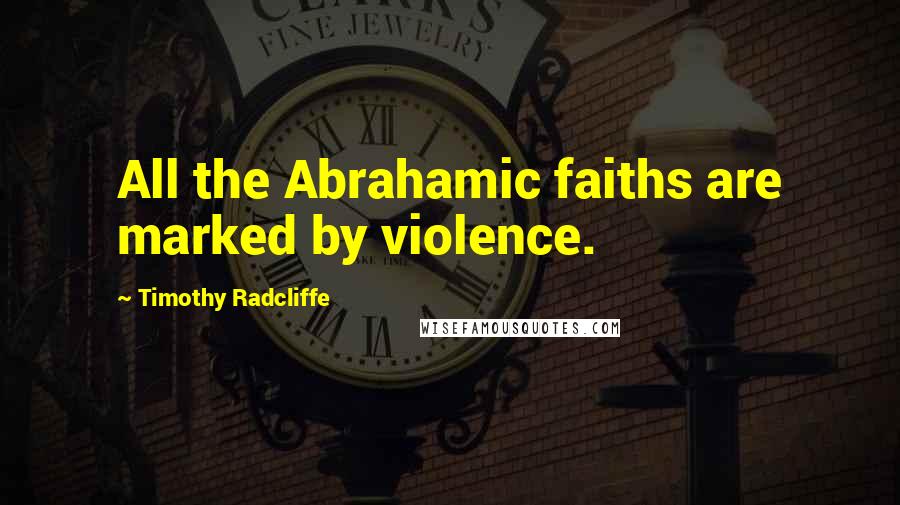 Timothy Radcliffe Quotes: All the Abrahamic faiths are marked by violence.