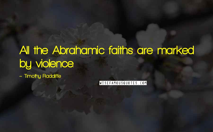 Timothy Radcliffe Quotes: All the Abrahamic faiths are marked by violence.