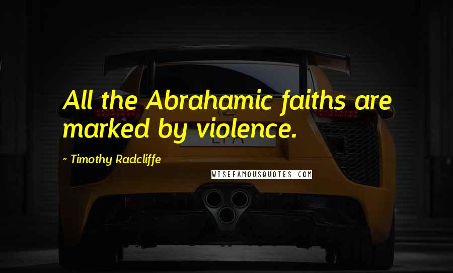 Timothy Radcliffe Quotes: All the Abrahamic faiths are marked by violence.