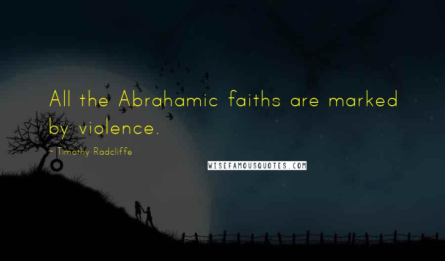 Timothy Radcliffe Quotes: All the Abrahamic faiths are marked by violence.