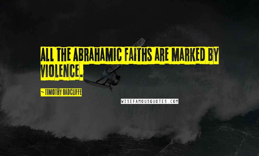 Timothy Radcliffe Quotes: All the Abrahamic faiths are marked by violence.