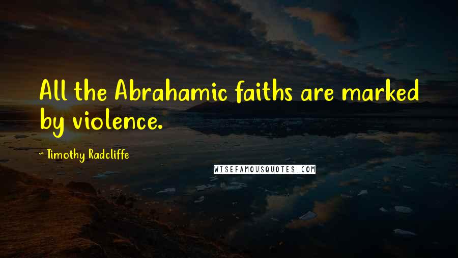 Timothy Radcliffe Quotes: All the Abrahamic faiths are marked by violence.