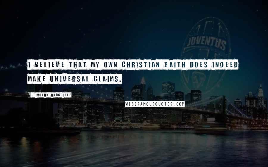 Timothy Radcliffe Quotes: I believe that my own Christian faith does indeed make universal claims.