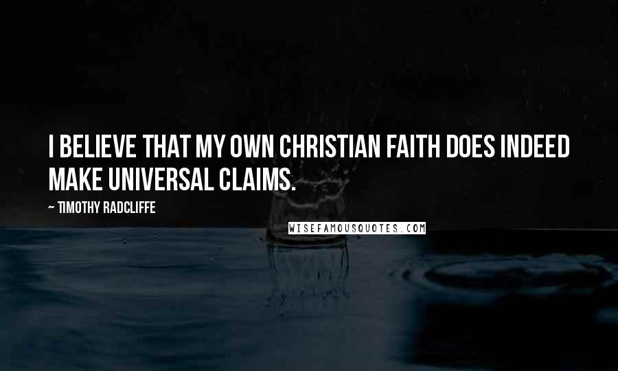 Timothy Radcliffe Quotes: I believe that my own Christian faith does indeed make universal claims.