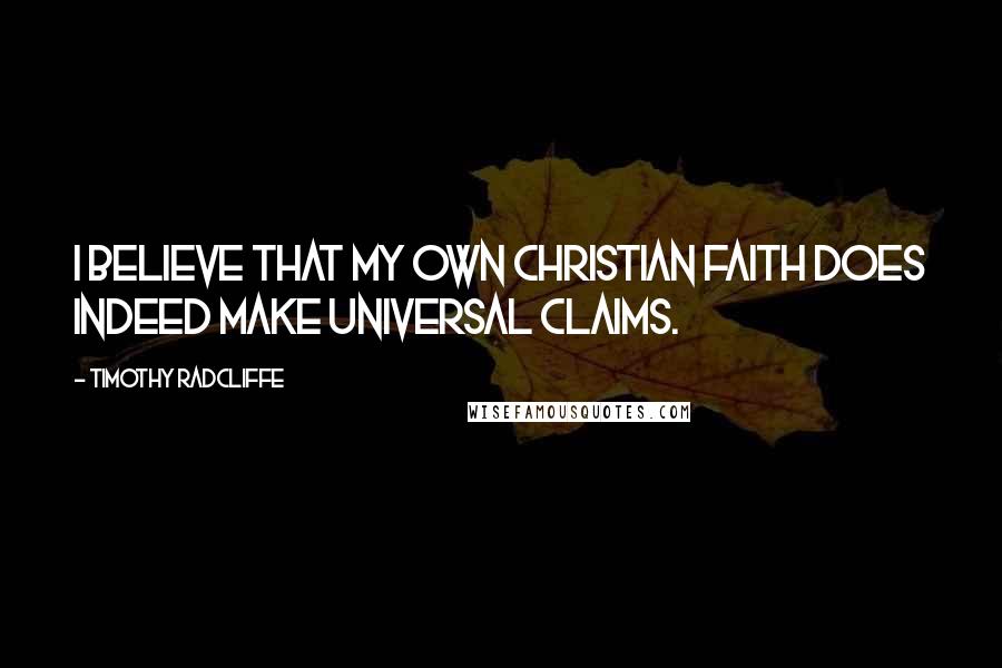 Timothy Radcliffe Quotes: I believe that my own Christian faith does indeed make universal claims.