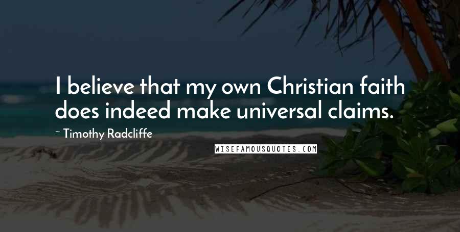 Timothy Radcliffe Quotes: I believe that my own Christian faith does indeed make universal claims.