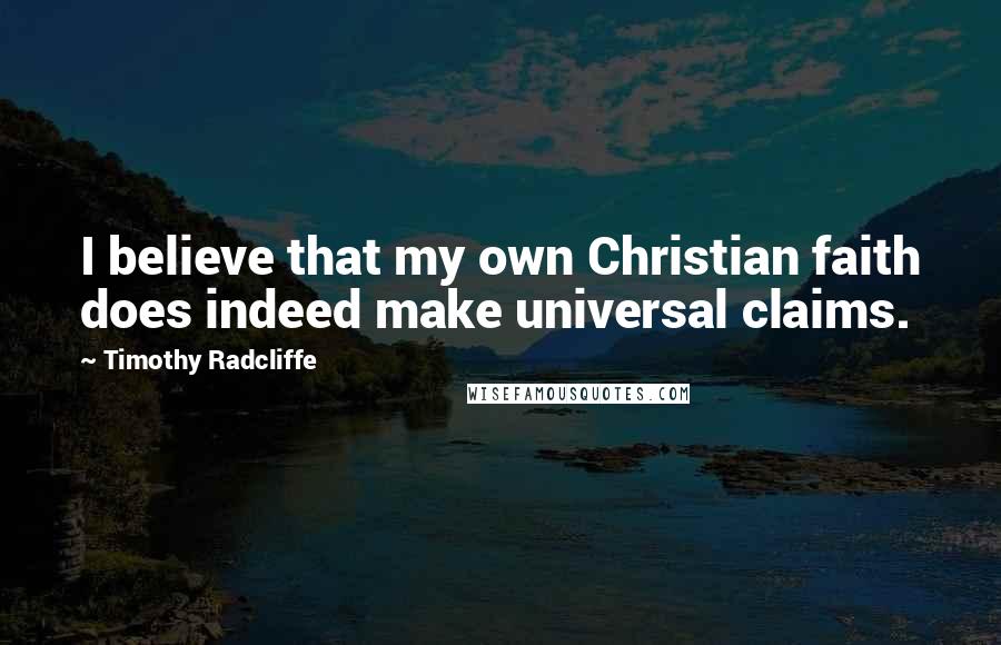 Timothy Radcliffe Quotes: I believe that my own Christian faith does indeed make universal claims.