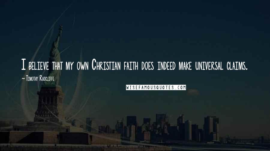 Timothy Radcliffe Quotes: I believe that my own Christian faith does indeed make universal claims.