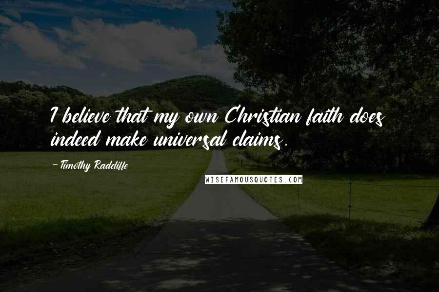 Timothy Radcliffe Quotes: I believe that my own Christian faith does indeed make universal claims.