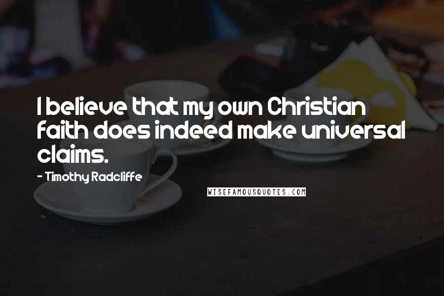 Timothy Radcliffe Quotes: I believe that my own Christian faith does indeed make universal claims.