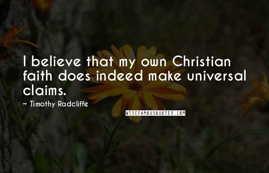 Timothy Radcliffe Quotes: I believe that my own Christian faith does indeed make universal claims.