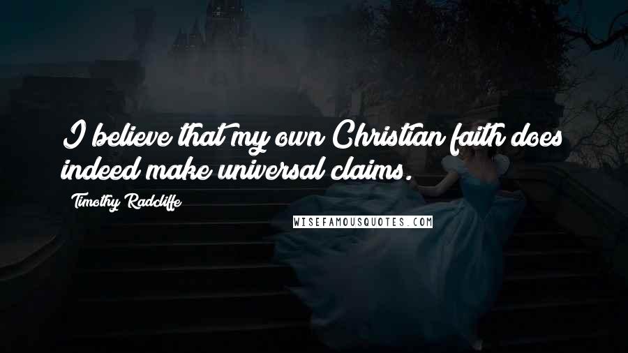 Timothy Radcliffe Quotes: I believe that my own Christian faith does indeed make universal claims.