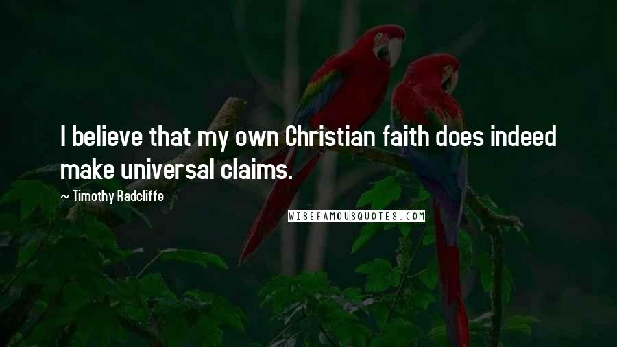 Timothy Radcliffe Quotes: I believe that my own Christian faith does indeed make universal claims.