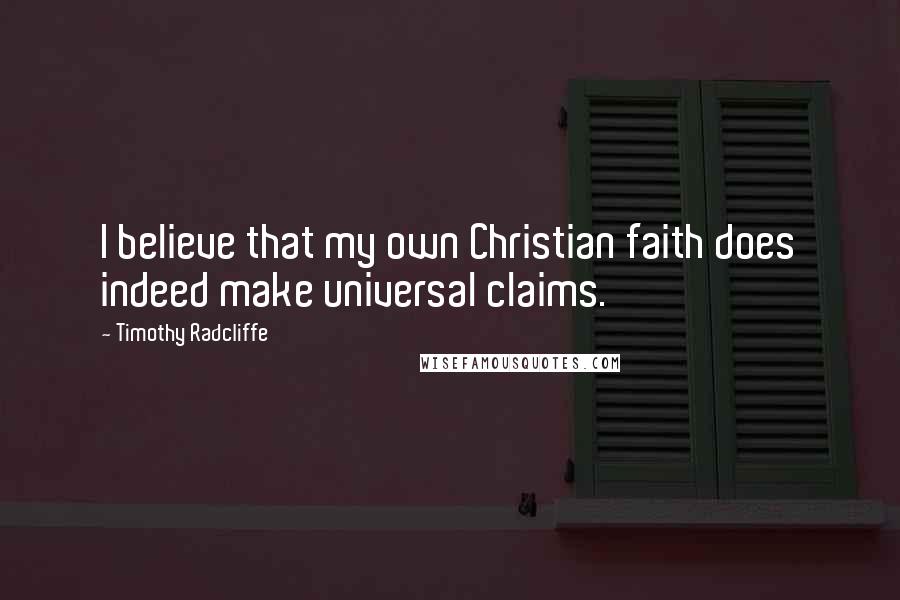 Timothy Radcliffe Quotes: I believe that my own Christian faith does indeed make universal claims.