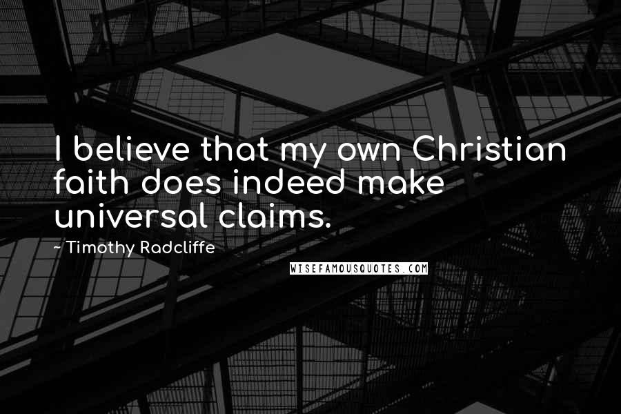 Timothy Radcliffe Quotes: I believe that my own Christian faith does indeed make universal claims.