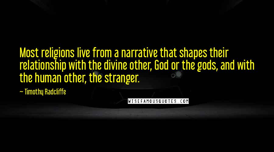 Timothy Radcliffe Quotes: Most religions live from a narrative that shapes their relationship with the divine other, God or the gods, and with the human other, the stranger.