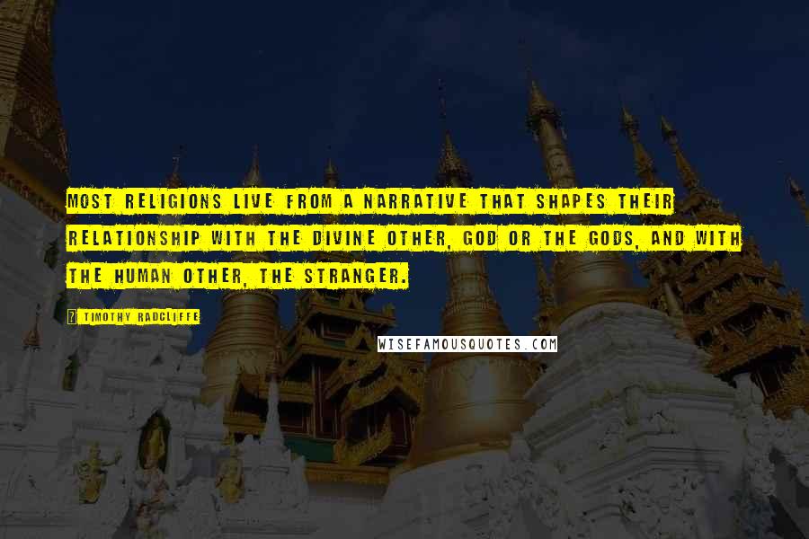 Timothy Radcliffe Quotes: Most religions live from a narrative that shapes their relationship with the divine other, God or the gods, and with the human other, the stranger.