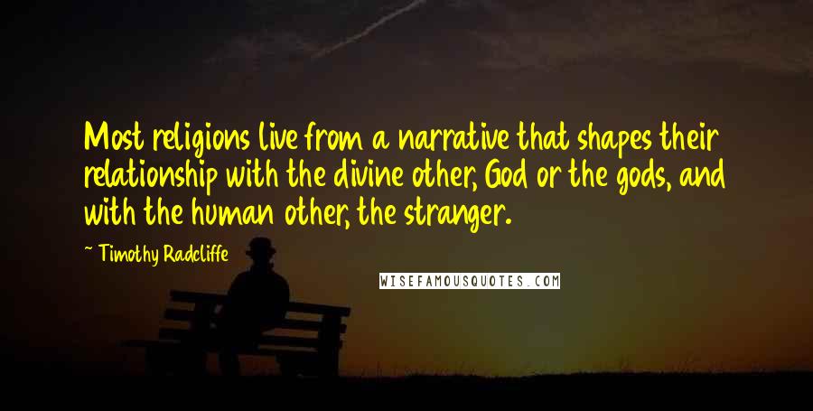 Timothy Radcliffe Quotes: Most religions live from a narrative that shapes their relationship with the divine other, God or the gods, and with the human other, the stranger.