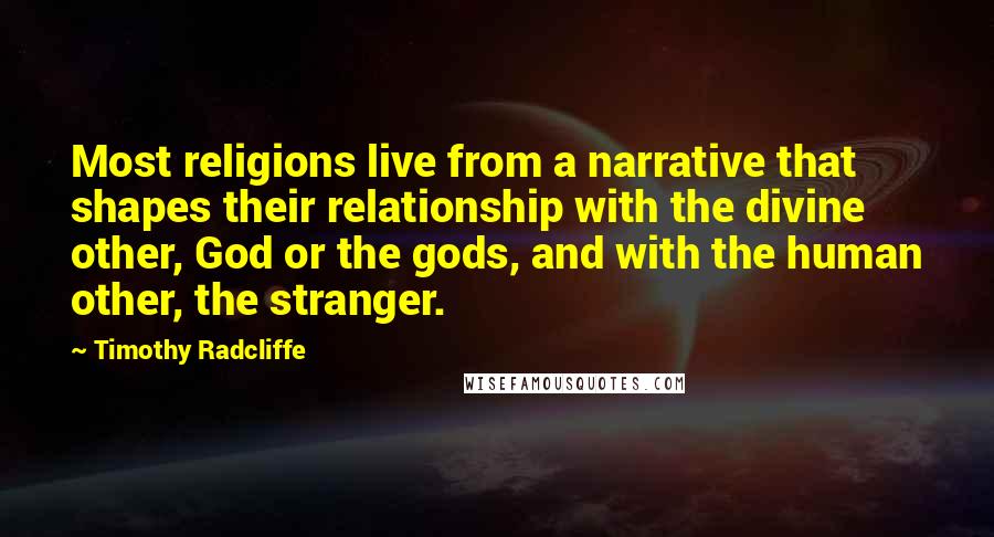 Timothy Radcliffe Quotes: Most religions live from a narrative that shapes their relationship with the divine other, God or the gods, and with the human other, the stranger.
