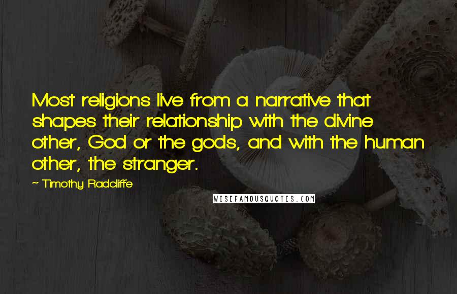 Timothy Radcliffe Quotes: Most religions live from a narrative that shapes their relationship with the divine other, God or the gods, and with the human other, the stranger.