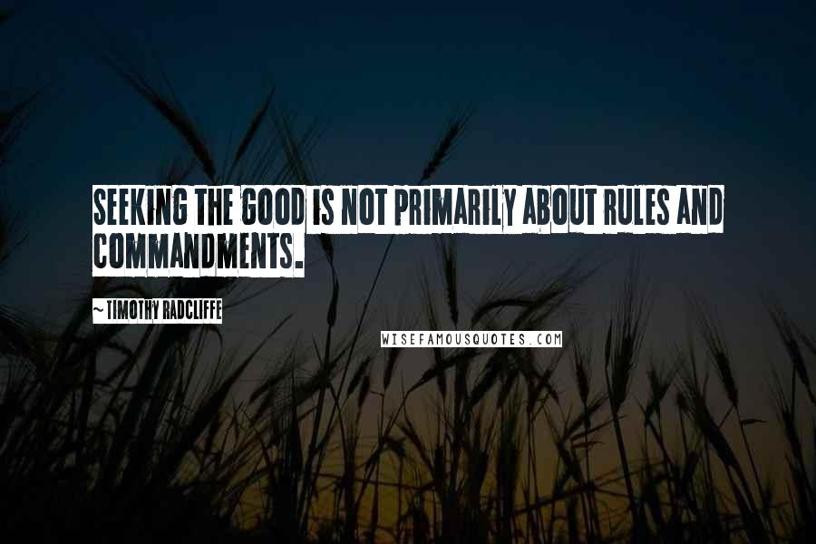 Timothy Radcliffe Quotes: Seeking the good is not primarily about rules and commandments.