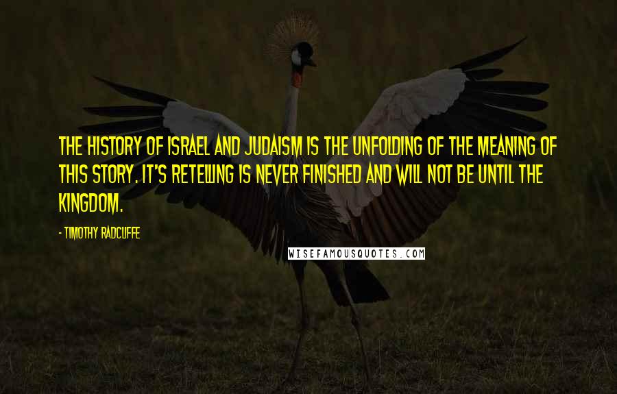 Timothy Radcliffe Quotes: The history of Israel and Judaism is the unfolding of the meaning of this story. It's retelling is never finished and will not be until the Kingdom.