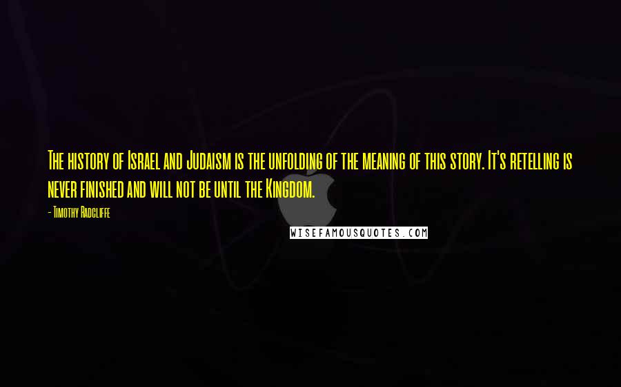 Timothy Radcliffe Quotes: The history of Israel and Judaism is the unfolding of the meaning of this story. It's retelling is never finished and will not be until the Kingdom.