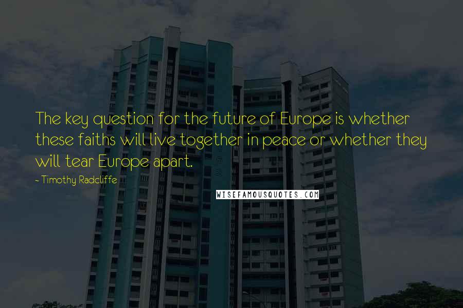 Timothy Radcliffe Quotes: The key question for the future of Europe is whether these faiths will live together in peace or whether they will tear Europe apart.