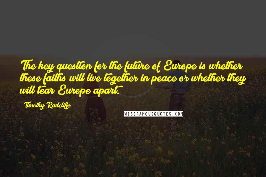 Timothy Radcliffe Quotes: The key question for the future of Europe is whether these faiths will live together in peace or whether they will tear Europe apart.