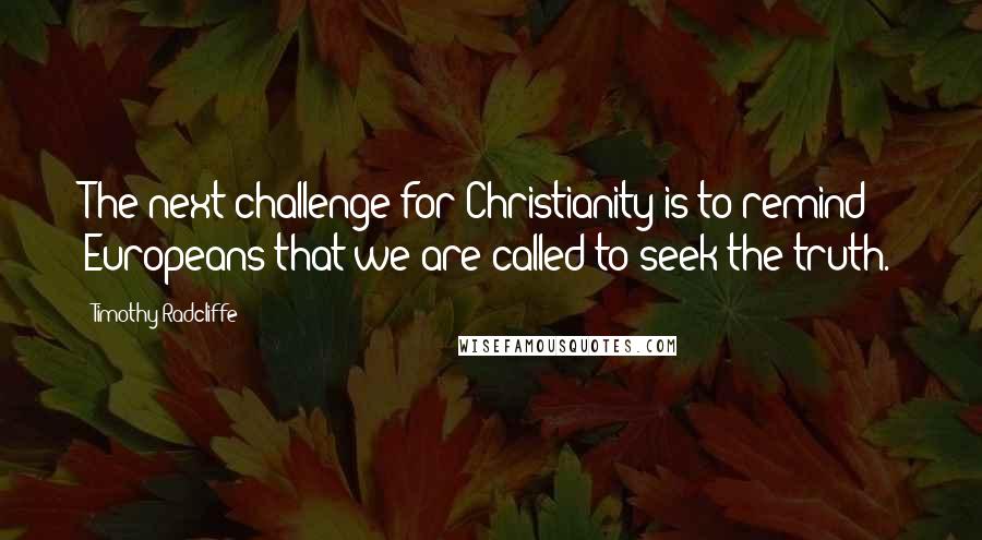 Timothy Radcliffe Quotes: The next challenge for Christianity is to remind Europeans that we are called to seek the truth.