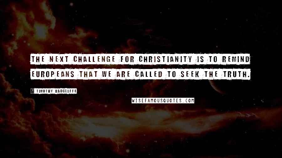 Timothy Radcliffe Quotes: The next challenge for Christianity is to remind Europeans that we are called to seek the truth.