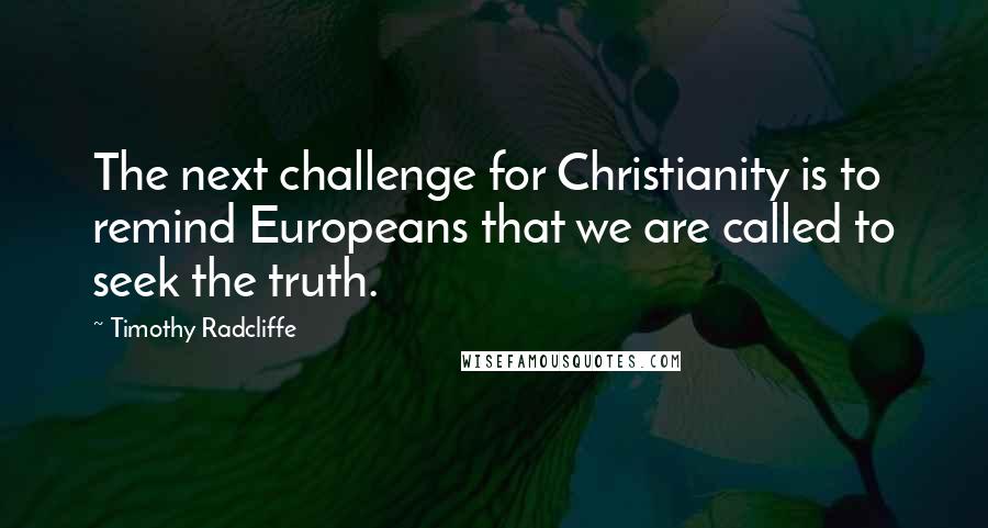 Timothy Radcliffe Quotes: The next challenge for Christianity is to remind Europeans that we are called to seek the truth.