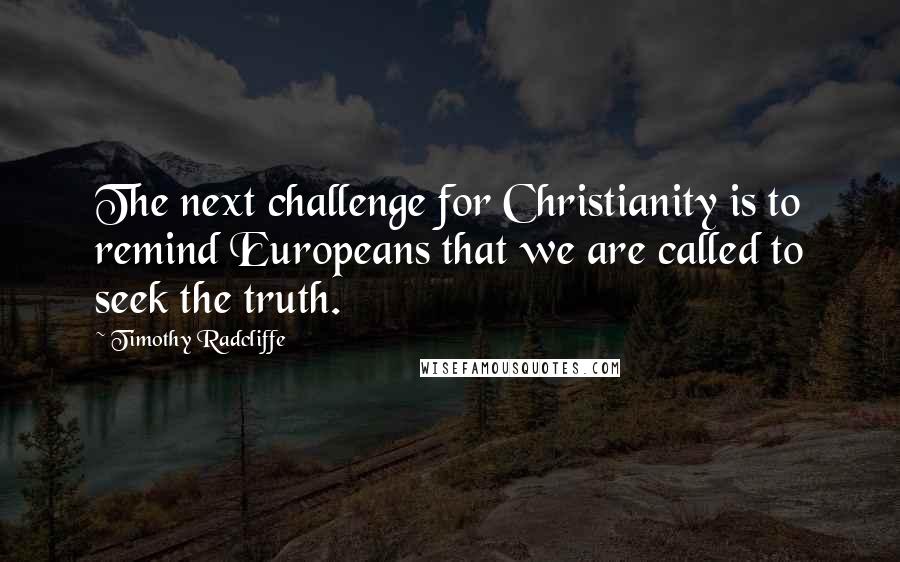 Timothy Radcliffe Quotes: The next challenge for Christianity is to remind Europeans that we are called to seek the truth.