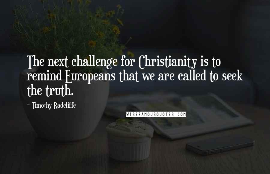 Timothy Radcliffe Quotes: The next challenge for Christianity is to remind Europeans that we are called to seek the truth.