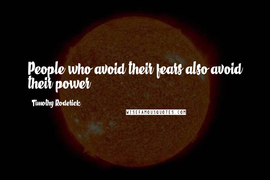 Timothy Roderick Quotes: People who avoid their fears also avoid their power.