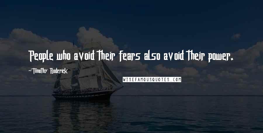 Timothy Roderick Quotes: People who avoid their fears also avoid their power.