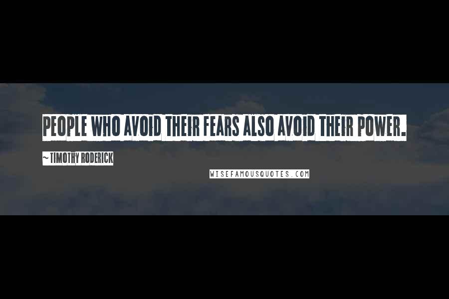 Timothy Roderick Quotes: People who avoid their fears also avoid their power.