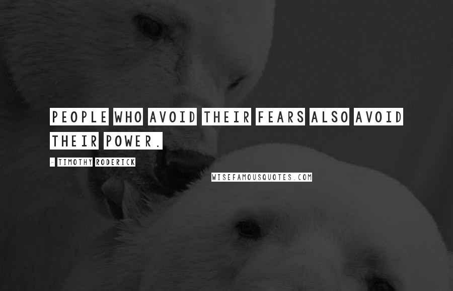 Timothy Roderick Quotes: People who avoid their fears also avoid their power.