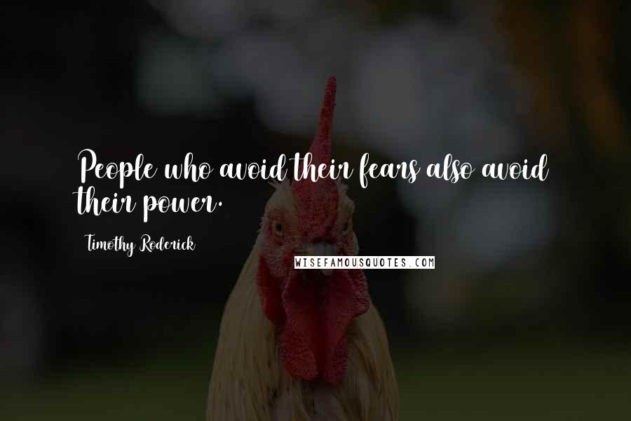 Timothy Roderick Quotes: People who avoid their fears also avoid their power.