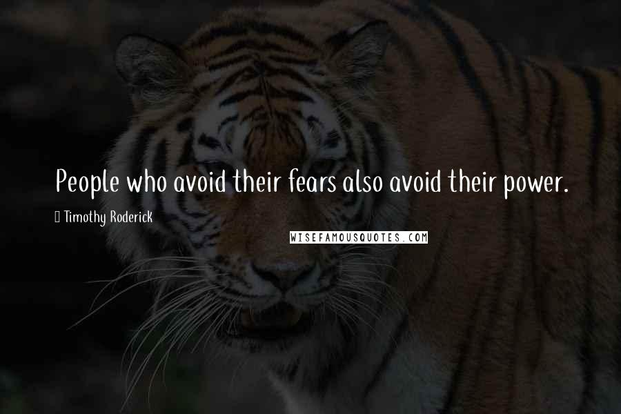 Timothy Roderick Quotes: People who avoid their fears also avoid their power.