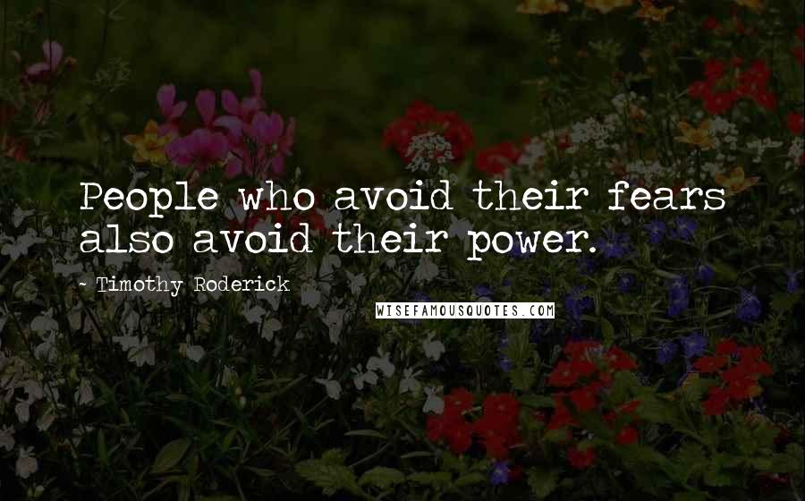 Timothy Roderick Quotes: People who avoid their fears also avoid their power.