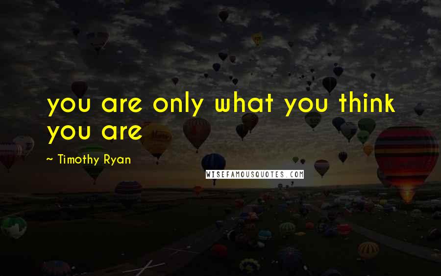 Timothy Ryan Quotes: you are only what you think you are