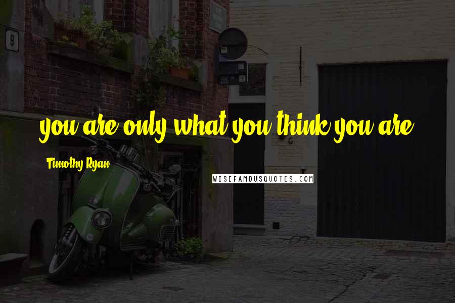Timothy Ryan Quotes: you are only what you think you are