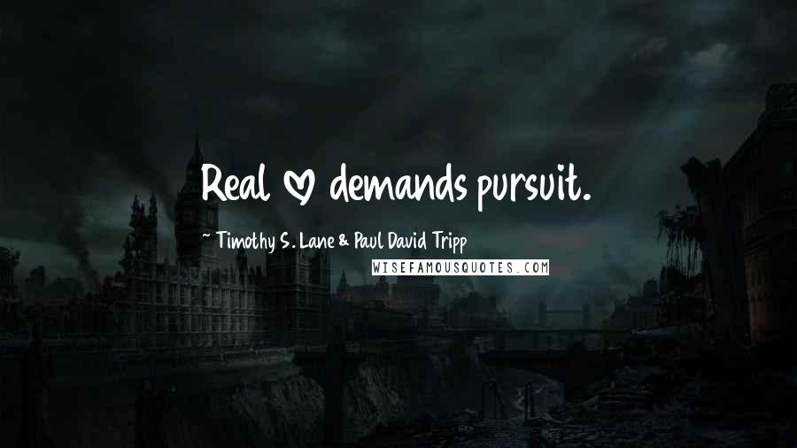 Timothy S. Lane & Paul David Tripp Quotes: Real love demands pursuit.