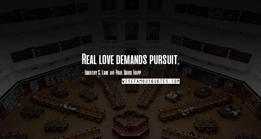 Timothy S. Lane & Paul David Tripp Quotes: Real love demands pursuit.