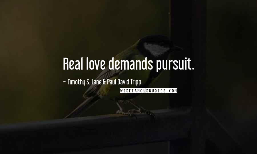 Timothy S. Lane & Paul David Tripp Quotes: Real love demands pursuit.