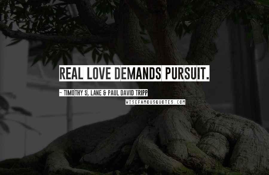 Timothy S. Lane & Paul David Tripp Quotes: Real love demands pursuit.